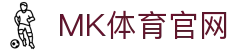 MK体育(MK SPORTS)手机APP下载 - 官方授权体育直播与资讯官网 - MK SPORTS